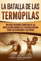 La Batalla de las Termópilas: Una Guía Fascinante sobre una de las batallas más grandes de la Historia Antigua entre los espartanos y los persas