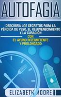 Autofagia: Descubra los Secretos para la Pérdida de Peso, el Rejuvenecimiento y la Curación con el Ayuno Intermitente y Prolongado (Spanish Edition)