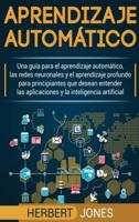 Aprendizaje automático: Una guía para el aprendizaje automático, las redes neuronales y el aprendizaje profundo para principiantes que desean entender ... la inteligencia artificial (Spanish Edition)