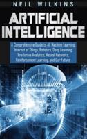 Artificial Intelligence: A Comprehensive Guide to AI, Machine Learning, Internet of Things, Robotics, Deep Learning, Predictive Analytics, Neural Networks, Reinforcement Learning, and Our Future