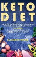 Keto Diet: How to Use the Ketogenic Diet to Lose Weight, Burn Fat, and Increase Mental Clarity, Including How to Get into Ketosis and Fasting on Keto for Beginners