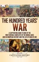 The Hundred Years' War: A Captivating Guide to One of the Most Notable Conflicts of the Middle Ages and in European History and the Life of Joan of Arc