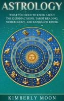 Astrology: What You Need to Know About the 12 Zodiac Signs, Tarot Reading, Numerology, and Kundalini Rising
