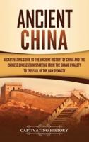 Ancient China: A Captivating Guide to the Ancient History of China and the Chinese Civilization Starting from the Shang Dynasty to the Fall of the Han Dynasty