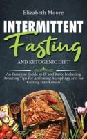 Intermittent Fasting and Ketogenic Diet: An Essential Guide to IF and Keto, Including Amazing Tips for Activating Autophagy and for Getting Into Ketosis