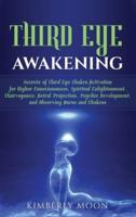 Third Eye Awakening: Secrets of Third Eye Chakra Activation for Higher Consciousness, Spiritual Enlightenment, Clairvoyance, Astral Projection, Psychic Development, and Observing Auras and Chakras