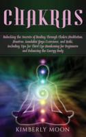 Chakras: Unlocking the Secrets of Healing Through Chakra Meditation, Mantras, Kundalini Yoga Exercises, and Reiki, Including Tips for Third Eye Awakening for Beginners and Balancing the Energy Body