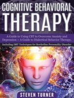 Cognitive Behavioral Therapy: A Guide to Using CBT to Overcome Anxiety and Depression + A Guide to Dialectical Behavior Therapy, Including DBT Techniques for Borderline Personality Disorder
