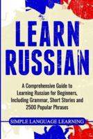 Learn Russian: A Comprehensive Guide to Learning Russian for Beginners, Including Grammar, Short Stories and 2500 Popular Phrases