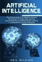 Artificial Intelligence: The Ultimate Guide to AI, The Internet of Things, Machine Learning, Deep Learning + a Comprehensive Guide to Robotics