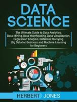 Data Science: The Ultimate Guide to Data Analytics, Data Mining, Data Warehousing, Data Visualization, Regression Analysis, Database Querying, Big Data for Business and Machine Learning for Beginners