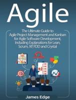 Agile: The Ultimate Guide to Agile Project Management and Kanban for Agile Software Development, Including Explanations for Lean, Scrum, XP, FDD and Crystal