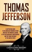 Thomas Jefferson: A Captivating Guide to an American Founding Father Who Was the Principal Author of the Declaration of Independence and the Third President of the United States