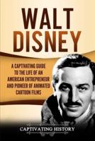 Walt Disney: A Captivating Guide to the Life of an American Entrepreneur and Pioneer of Animated Cartoon Films