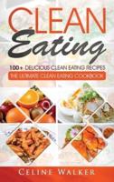 Clean Eating: 100+ Delicious Clean Eating Recipes for Weight Loss - The Ultimate Clean Eating Cookbook