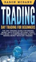 Trading: Day Trading for Beginners The Day Trading Guide for Making Money with Stocks, Options, Forex and More + A Comprehensive Guide to Making Money with Day Trading