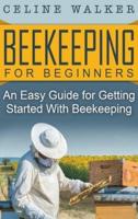 Beekeeping for Beginners: An Easy Guide for Getting Started with Beekeeping