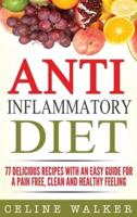 Anti Inflammatory Diet: 77 Delicious Recipes with an Easy Guide for a Pain Free, Clean and Healthy Feeling