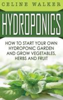 Hydroponics: How to Start Your Own Hydroponic Garden and Grow Vegetables, Herbs and Fruit