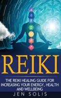 Reiki: The Reiki Healing Guide for Increasing Your Energy, Health and Well-being