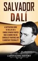 Salvador Dalí: A Captivating Guide to the Life of a Famous Spanish Painter Who Is Known for His Surrealist Paintings and Flamboyant Personality