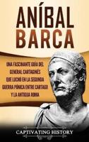 Aníbal Barca: Una Fascinante Guía del General Cartaginés que Luchó en la Segunda Guerra Púnica entre Cartago y la Antigua Roma