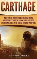 Carthage: A Captivating Guide to the Carthaginian Empire and Its Conflicts with the Ancient Greek City-States and the Roman Republic in the Sicilian Wars and Punic Wars