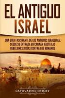 El Antiguo Israel: Una Guía Fascinante de los Antiguos Israelitas, Desde su Entrada en Canaán Hasta las Rebeliones Judías contra los Romanos