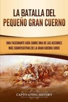 La Batalla del Pequeño Gran Cuerno: Una Fascinante Guía sobre una de las Acciones Más Significativas de la Gran Guerra Sioux