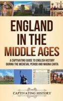 England in the Middle Ages: A Captivating Guide to English History During the Medieval Period and Magna Carta