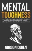 Mental Toughness: How You Can Develop Unstoppable Self-Discipline, Willpower and Success Habits By Adopting A Champion's Mindset and the Principles of Stoicism
