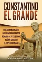 Constantino el Grande: Una guía fascinante del primer emperador romano de fe cristiana, y cómo gobernó el Imperio romano