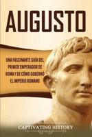 Augusto: Una Fascinante Guía del Primer Emperador de Roma y de Cómo Gobernó el Imperio Romano