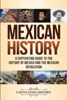 Mexican History: A Captivating Guide to the History of Mexico and the Mexican Revolution