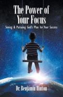 The Power of Your Focus: Seeing and Pursuing God's Plan for Your Success