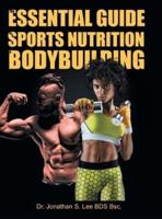 The Essential Guide To Sports Nutrition And Bodybuilding: The Ultimate Guide To Burning Fat, Building Muscle And Healthy Living