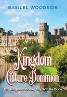 Kingdom Culture Dominion: Thy Kingdom Come, Thy Will Be Done