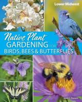 Native Plant Gardening for Birds, Bees & Butterflies. Lower Midwest
