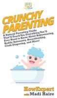 Crunchy Parenting: A Natural Parenting Guide That'll Teach You Everything You'll Ever Need to Know About Babywearing, Bodily Autonomy, Breastfeeding, Cloth Diapering, and More!