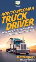 How To Become a Truck Driver: Your Step-By-Step Guide to Becoming a Trucker