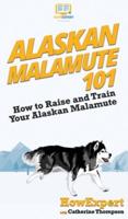 Alaskan Malamute 101: How to Raise and Train Your Alaskan Malamute