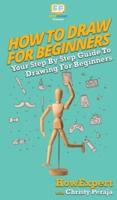 How To Draw For Beginners: Your Step By Step Guide To Drawing For Beginners