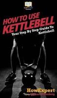 How To Use Kettlebell: Your Step By Step Guide To Using Kettlebells