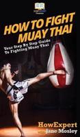 How to Fight Muay Thai: Your Step By Step Guide to Fighting Muay Thai