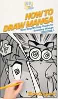 How To Draw Manga Volume 1: Your Step By Step Guide To Drawing Manga