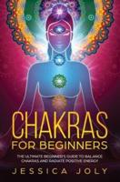 Chakras for Beginners: The Ultimate Beginner's Guide to Balance Chakras and Radiate Positive Energy