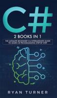 C#: 2 books in 1 - The Ultimate Beginner's & Intermediate Guide to Learn C# Programming Step By Step