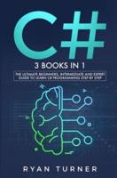 C#: 3 books in 1 - The Ultimate Beginners, Intermediate and Expert Guide to Master C# Programming