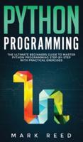 Python Programming: The Ultimate Beginners Guide to Master Python Programming Step-By-Step with Practical Exercises