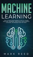 Machine Learning: The Ultimate Beginners Guide to Learn Machine Learning, Artificial Intelligence & Neural Networks Step-By-Step